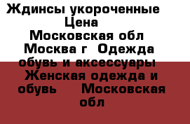 Ждинсы укороченные . 46 › Цена ­ 250 - Московская обл., Москва г. Одежда, обувь и аксессуары » Женская одежда и обувь   . Московская обл.